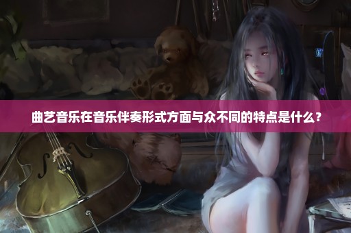 曲艺音乐在音乐伴奏形式方面与众不同的特点是什么？