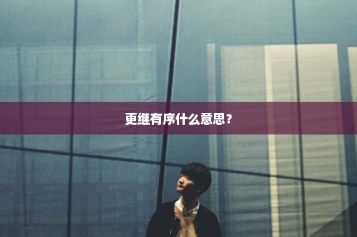 更继有序什么意思？