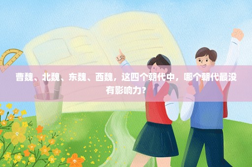 曹魏、北魏、东魏、西魏，这四个朝代中，哪个朝代最没有影响力？