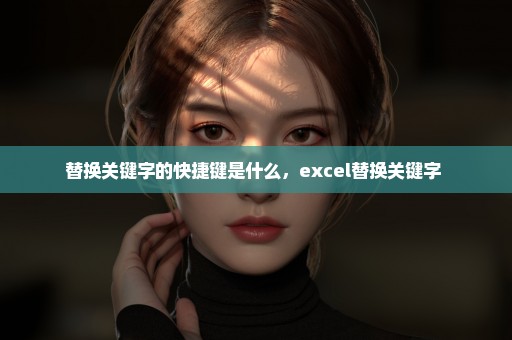 替换关键字的快捷键是什么，excel替换关键字 