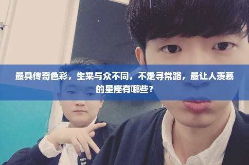 最具传奇色彩，生来与众不同，不走寻常路，最让人羡慕的星座有哪些？