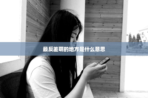 最反差萌的地方是什么意思