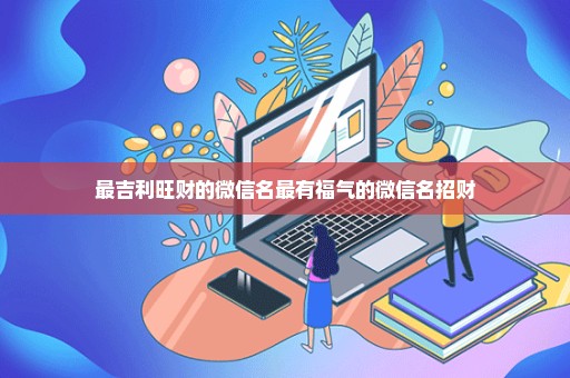 最吉利旺财的微信名最有福气的微信名招财