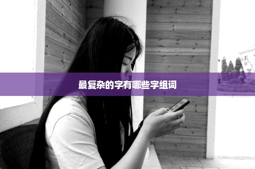 最复杂的字有哪些字组词