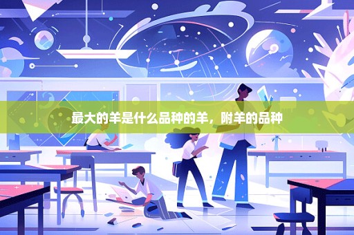 最大的羊是什么品种的羊，附羊的品种