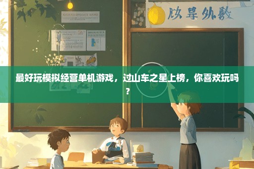 最好玩模拟经营单机游戏，过山车之星上榜，你喜欢玩吗？