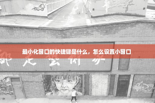 最小化窗口的快捷键是什么，怎么设置小窗口 