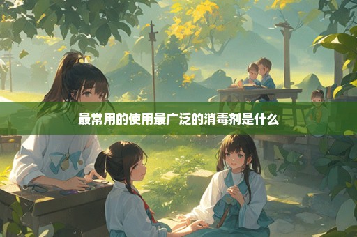 最常用的使用最广泛的消毒剂是什么