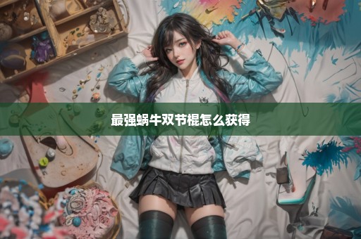 最强蜗牛双节棍怎么获得