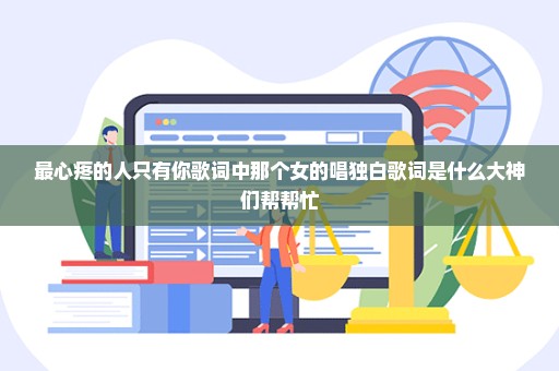 最心疼的人只有你歌词中那个女的唱独白歌词是什么大神们帮帮忙