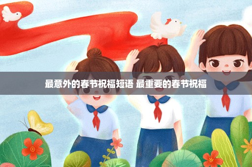 最意外的春节祝福短语 最重要的春节祝福