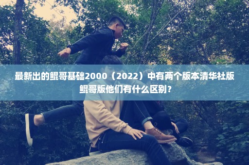 最新出的鲲哥基础2000（2022）中有两个版本清华社版 鲲哥版他们有什么区别？
