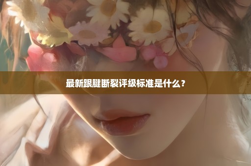最新跟腱断裂评级标准是什么？