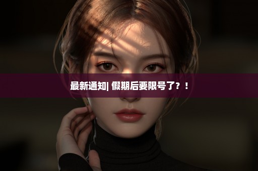 最新通知| 假期后要限号了？！