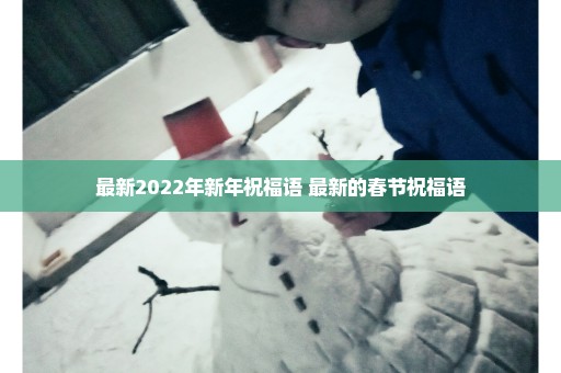 最新2022年新年祝福语 最新的春节祝福语