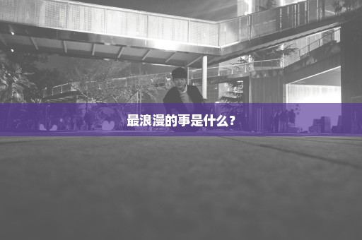 最浪漫的事是什么？