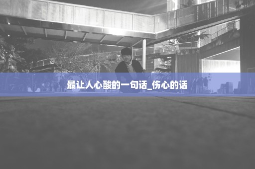 最让人心酸的一句话_伤心的话