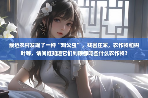 最近农村发现了一种“鸡公虫”，残害庄家，农作物和树叶等，请问谁知道它们到底都吃些什么农作物？