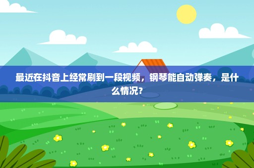 最近在抖音上经常刷到一段视频，钢琴能自动弹奏，是什么情况？