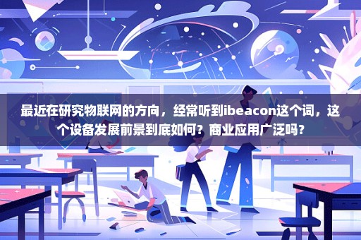 最近在研究物联网的方向，经常听到ibeacon这个词，这个设备发展前景到底如何？商业应用广泛吗？