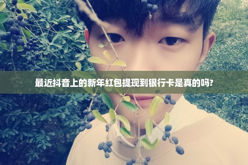 最近抖音上的新年红包提现到银行卡是真的吗?