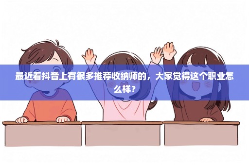 最近看抖音上有很多推荐收纳师的，大家觉得这个职业怎么样？