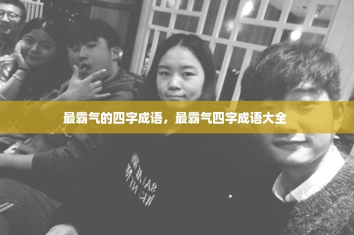最霸气的四字成语，最霸气四字成语大全 