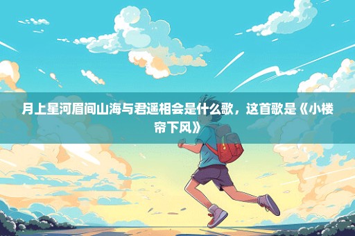 月上星河眉间山海与君遥相会是什么歌，这首歌是《小楼帘下风》