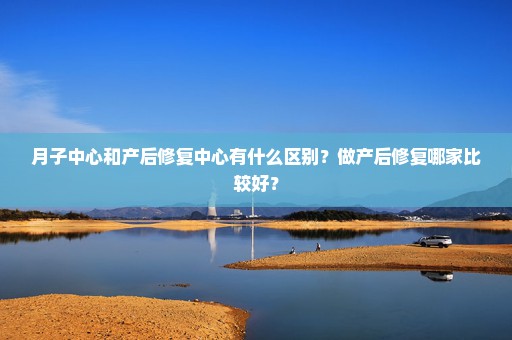 月子中心和产后修复中心有什么区别？做产后修复哪家比较好？