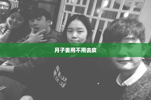月子姜用不用去皮