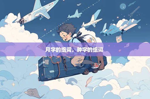 月字的组词，肿字的组词 