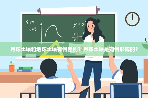 月球土壤和地球土壤有何差别？月球土壤是如何形成的？