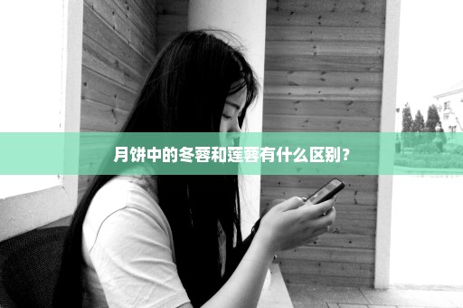 月饼中的冬蓉和莲蓉有什么区别？