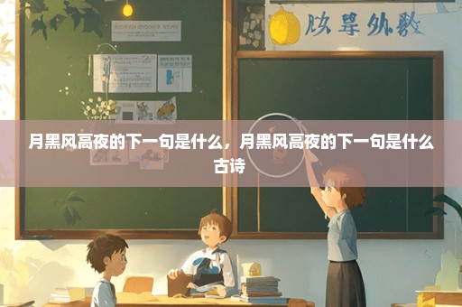 月黑风高夜的下一句是什么，月黑风高夜的下一句是什么古诗 