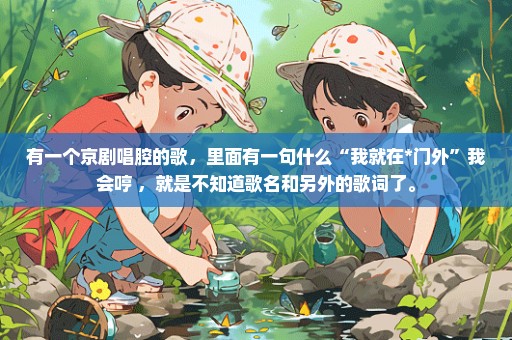 有一个京剧唱腔的歌，里面有一句什么“我就在*门外”我会哼 ，就是不知道歌名和另外的歌词了。