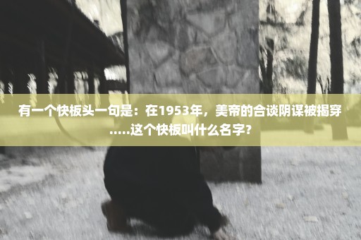 有一个快板头一句是：在1953年，美帝的合谈阴谋被揭穿.....这个快板叫什么名字？