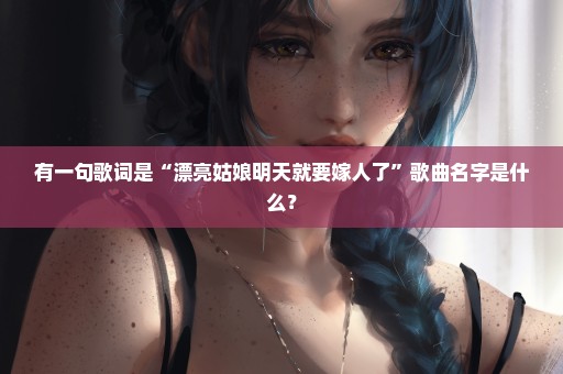 有一句歌词是“漂亮姑娘明天就要嫁人了”歌曲名字是什么？