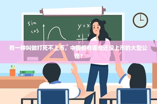 有一种叫做打死不上市，中国都有哪些还没上市的大型公司？