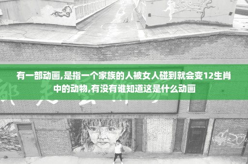 有一部动画,是指一个家族的人被女人碰到就会变12生肖中的动物,有没有谁知道这是什么动画
