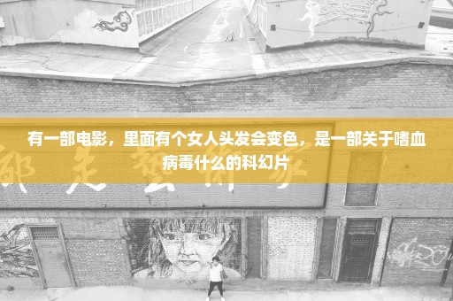 有一部电影，里面有个女人头发会变色，是一部关于嗜血病毒什么的科幻片