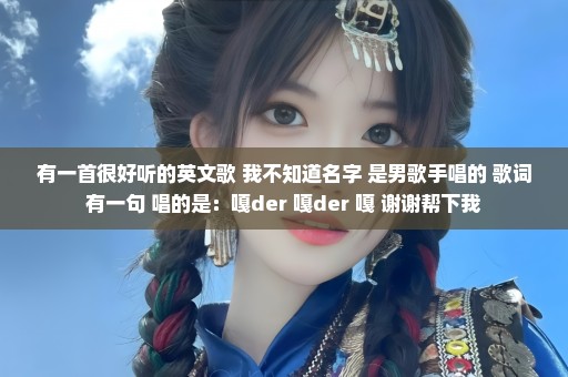 有一首很好听的英文歌 我不知道名字 是男歌手唱的 歌词有一句 唱的是：嘎der 嘎der 嘎 谢谢帮下我