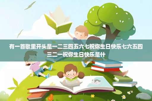 有一首歌里开头是一二三四五六七祝你生日快乐七六五四三二一祝你生日快乐是什