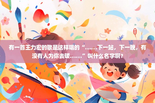 有一首王力宏的歌是这样唱的“……下一站，下一晚，有没有人为你去暖……”叫什么名字啊？