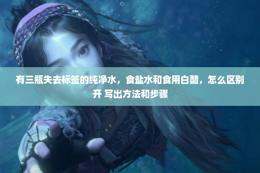 有三瓶失去标签的纯净水，食盐水和食用白醋，怎么区别开 写出方法和步骤