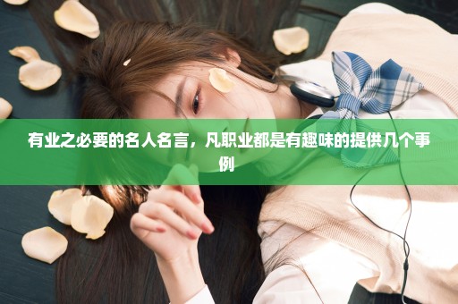 有业之必要的名人名言，凡职业都是有趣味的提供几个事例 