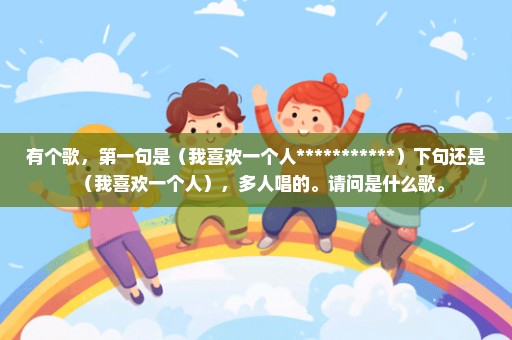 有个歌，第一句是（我喜欢一个人***********）下句还是（我喜欢一个人），多人唱的。请问是什么歌。