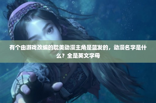有个由游戏改编的耽美动漫主角是蓝发的，动漫名字是什么？全是英文字母