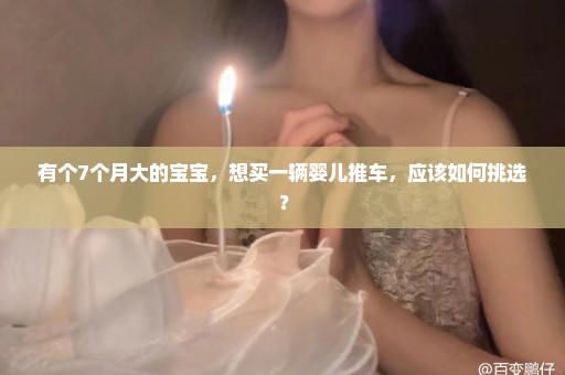 有个7个月大的宝宝，想买一辆婴儿推车，应该如何挑选？