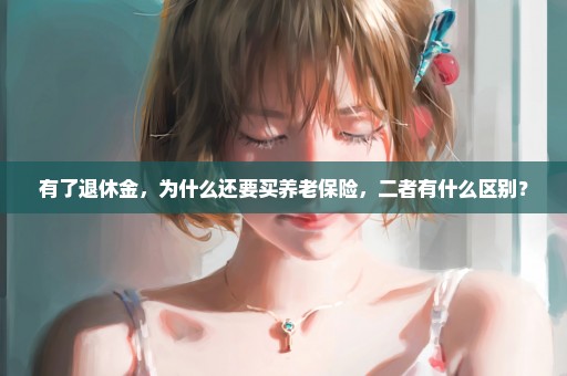 有了退休金，为什么还要买养老保险，二者有什么区别？