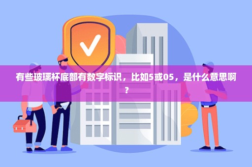 有些玻璃杯底部有数字标识，比如5或05，是什么意思啊？